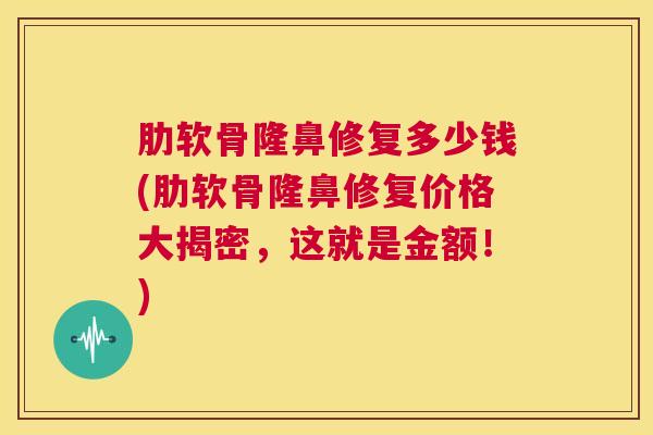肋软骨隆鼻修复多少钱(肋软骨隆鼻修复价格大揭密，这就是金额！)