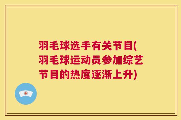 羽毛球选手有关节目(羽毛球运动员参加综艺节目的热度逐渐上升)