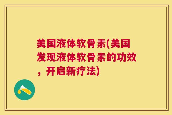 美国液体软骨素(美国发现液体软骨素的功效，开启新疗法)