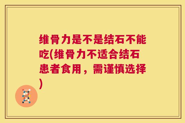 维骨力是不是结石不能吃(维骨力不适合结石患者食用，需谨慎选择)