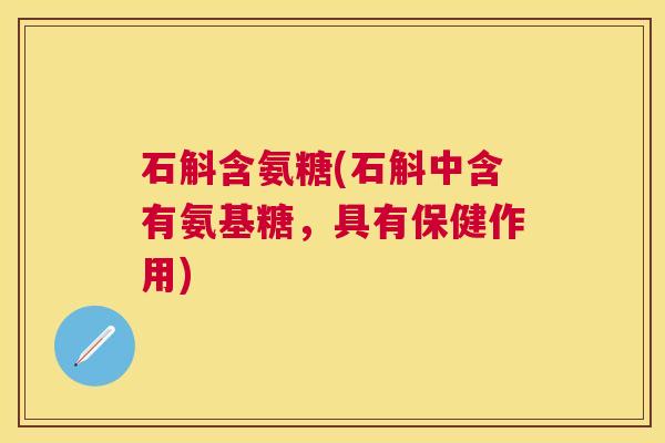 石斛含氨糖(石斛中含有氨基糖，具有保健作用)
