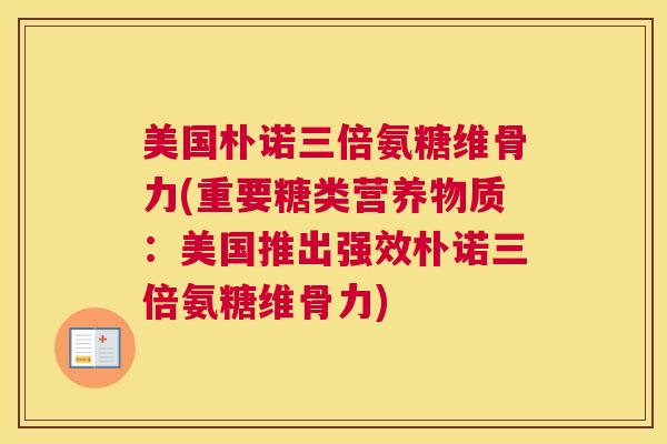 美国朴诺三倍氨糖维骨力(重要糖类营养物质：美国推出强效朴诺三倍氨糖维骨力)