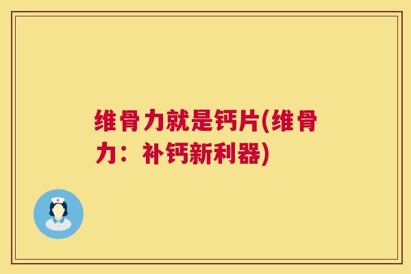 维骨力就是钙片(维骨力：补钙新利器)