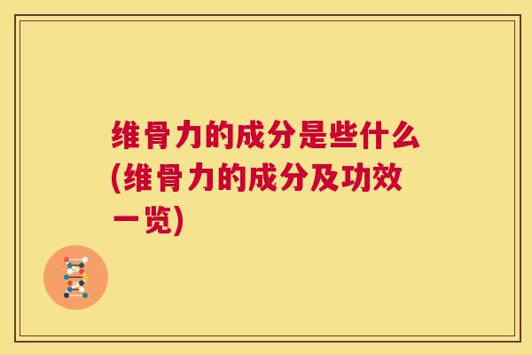 维骨力的成分是些什么(维骨力的成分及功效一览)
