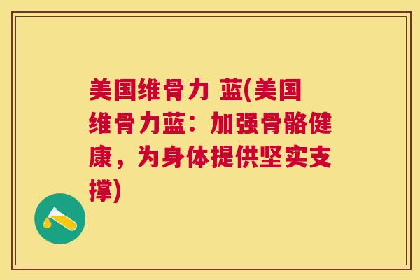 美国维骨力 蓝(美国维骨力蓝：加强骨骼健康，为身体提供坚实支撑)