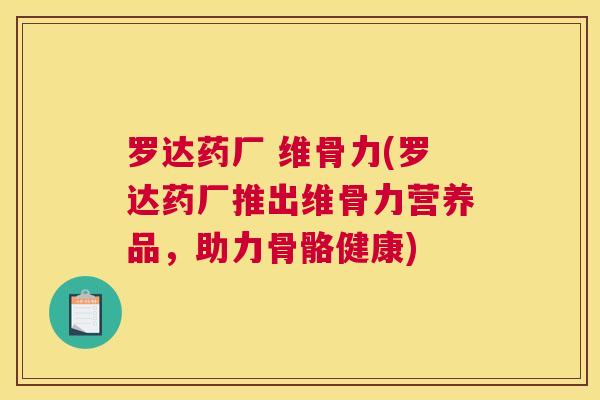 罗达药厂 维骨力(罗达药厂推出维骨力营养品，助力骨骼健康)