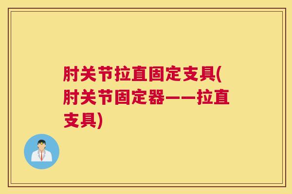 肘关节拉直固定支具(肘关节固定器——拉直支具)
