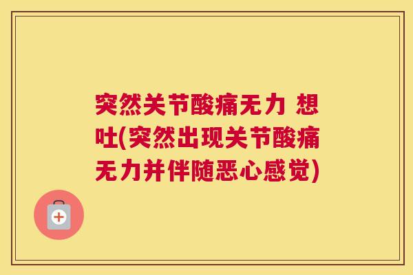 突然关节酸痛无力 想吐(突然出现关节酸痛无力并伴随恶心感觉)