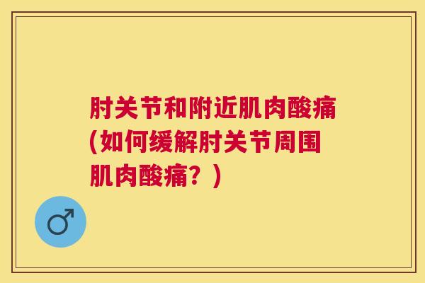 肘关节和附近肌肉酸痛(如何缓解肘关节周围肌肉酸痛？)