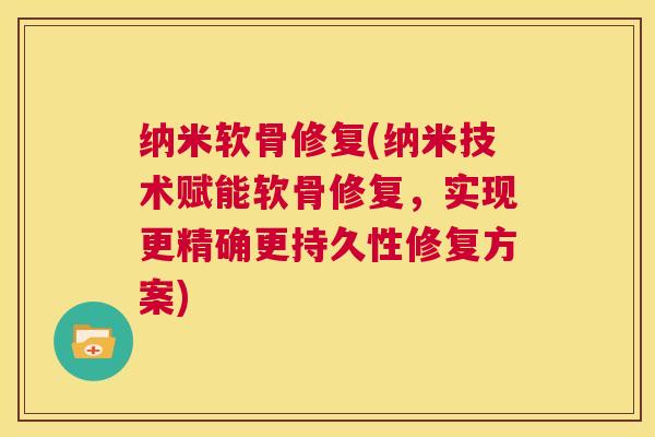 纳米软骨修复(纳米技术赋能软骨修复，实现更精确更持久性修复方案)