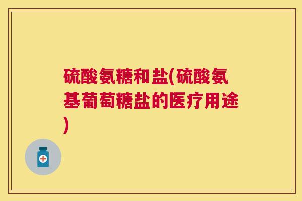 硫酸氨糖和盐(硫酸氨基葡萄糖盐的医疗用途)