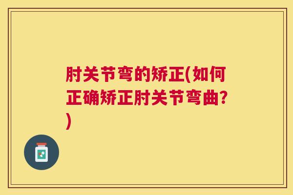 肘关节弯的矫正(如何正确矫正肘关节弯曲？)
