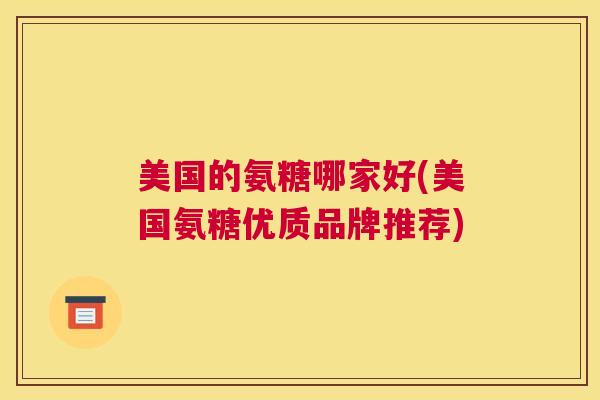美国的氨糖哪家好(美国氨糖优质品牌推荐)