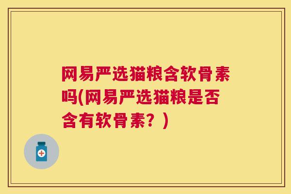 网易严选猫粮含软骨素吗(网易严选猫粮是否含有软骨素？)