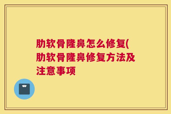 肋软骨隆鼻怎么修复(肋软骨隆鼻修复方法及注意事项