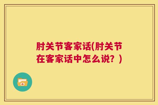 肘关节客家话(肘关节在客家话中怎么说？)
