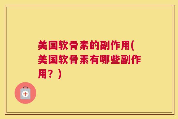 美国软骨素的副作用(美国软骨素有哪些副作用？)