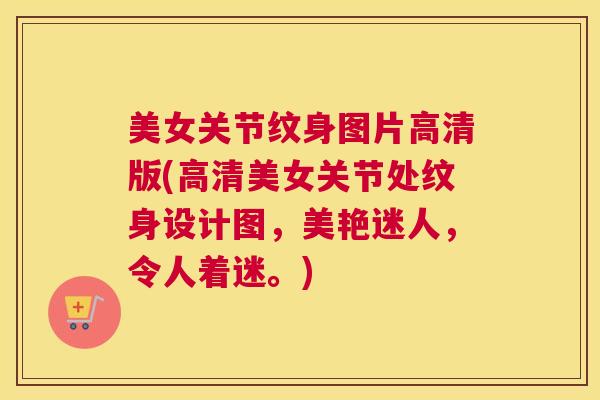 美女关节纹身图片高清版(高清美女关节处纹身设计图，美艳迷人，令人着迷。)
