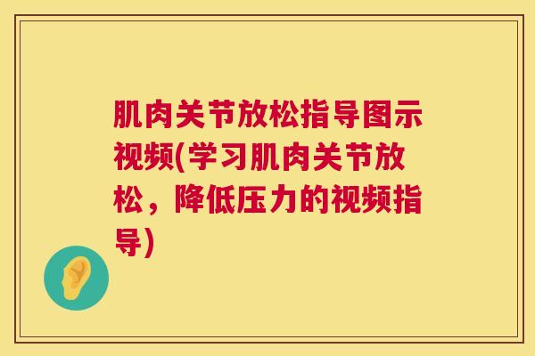 肌肉关节放松指导图示视频(学习肌肉关节放松，降低压力的视频指导)