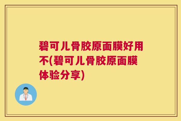 碧可儿骨胶原面膜好用不(碧可儿骨胶原面膜体验分享)