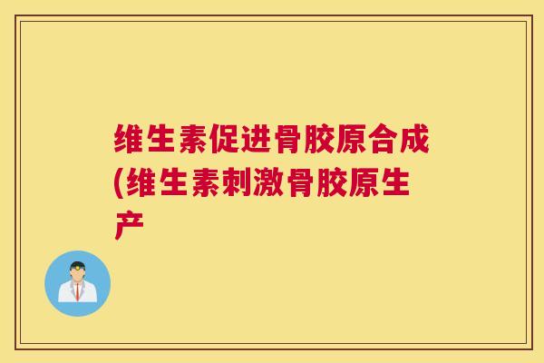 维生素促进骨胶原合成(维生素刺激骨胶原生产
