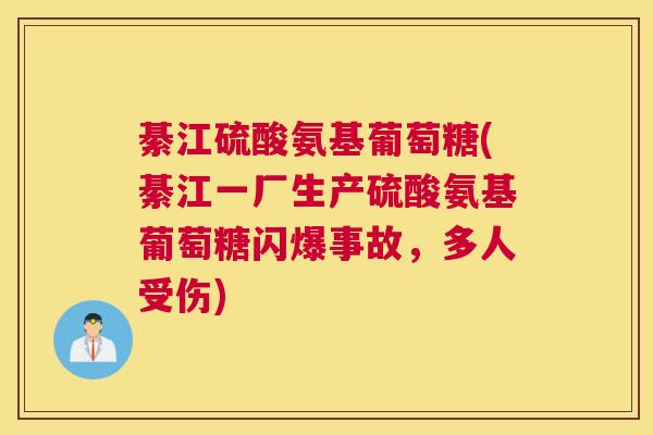 綦江硫酸氨基葡萄糖(綦江一厂生产硫酸氨基葡萄糖闪爆事故，多人受伤)