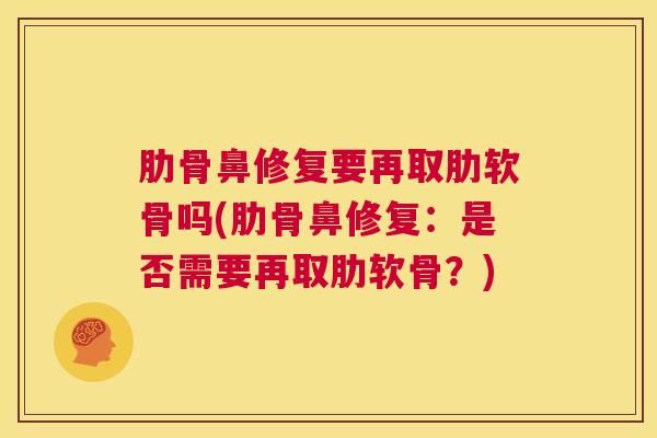 肋骨鼻修复要再取肋软骨吗(肋骨鼻修复：是否需要再取肋软骨？)