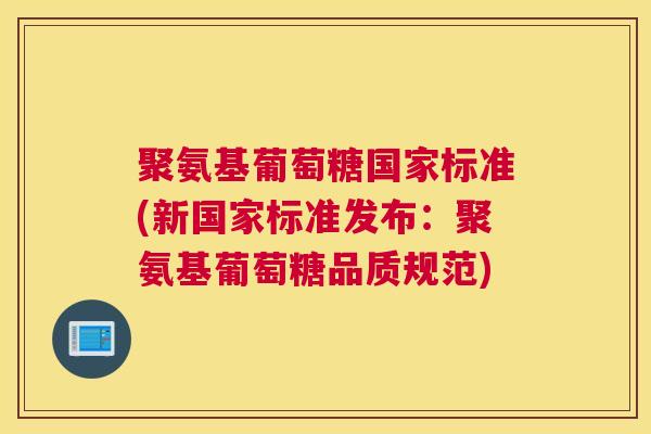 聚氨基葡萄糖国家标准(新国家标准发布：聚氨基葡萄糖品质规范)