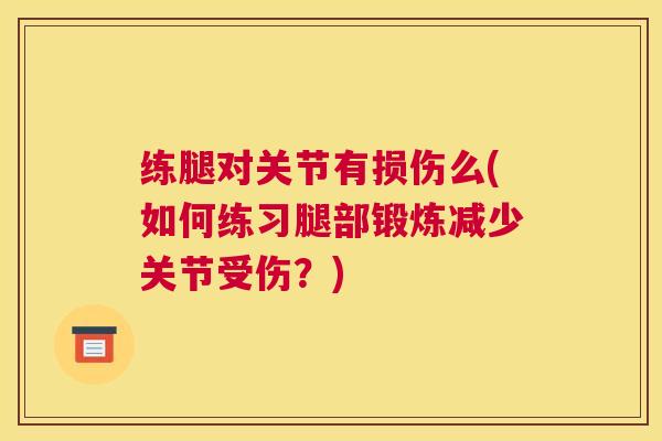 练腿对关节有损伤么(如何练习腿部锻炼减少关节受伤？)