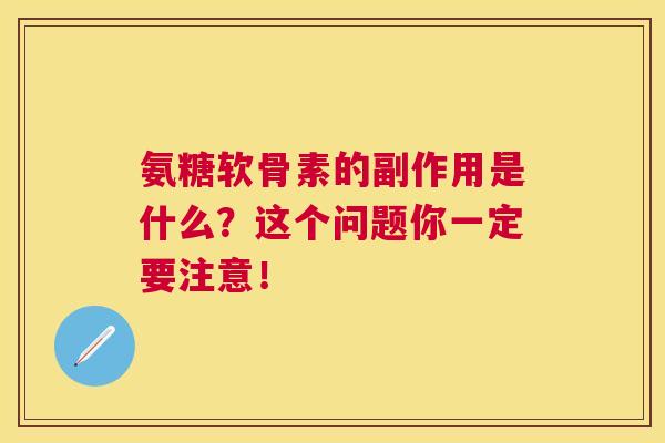 氨糖软骨素的副作用是什么？这个问题你一定要注意！