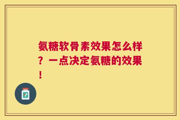 氨糖软骨素效果怎么样？一点决定氨糖的效果！