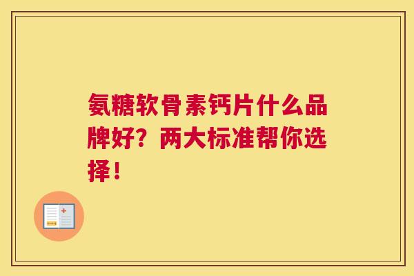 氨糖软骨素钙片什么品牌好？两大标准帮你选择！