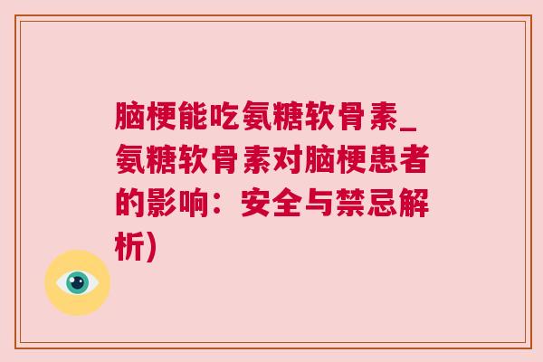 脑梗能吃氨糖软骨素_氨糖软骨素对脑梗患者的影响：安全与禁忌解析)