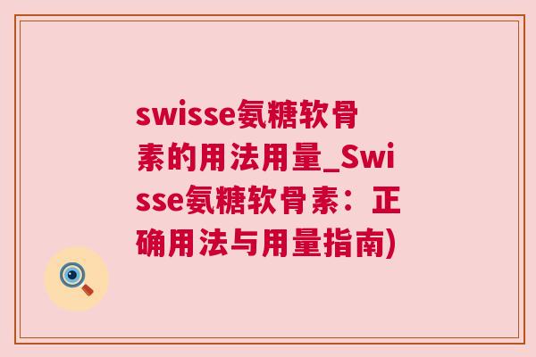 swisse氨糖软骨素的用法用量_Swisse氨糖软骨素：正确用法与用量指南)