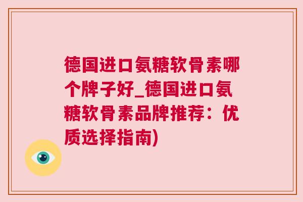 德国进口氨糖软骨素哪个牌子好_德国进口氨糖软骨素品牌推荐：优质选择指南)