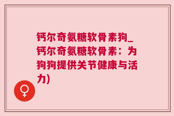 钙尔奇氨糖软骨素狗_钙尔奇氨糖软骨素：为狗狗提供关节健康与活力)