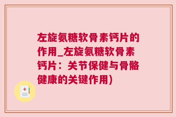 左旋氨糖软骨素钙片的作用_左旋氨糖软骨素钙片：关节保健与骨骼健康的关键作用)