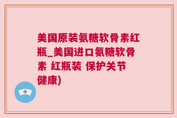 美国原装氨糖软骨素红瓶_美国进口氨糖软骨素 红瓶装 保护关节健康)