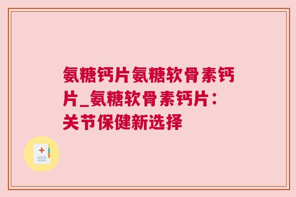 氨糖钙片氨糖软骨素钙片_氨糖软骨素钙片：关节保健新选择