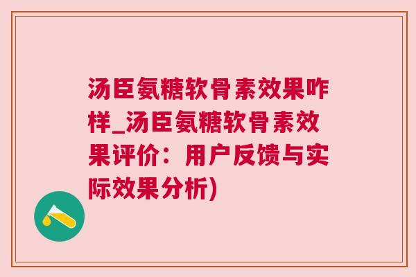 汤臣氨糖软骨素效果咋样_汤臣氨糖软骨素效果评价：用户反馈与实际效果分析)