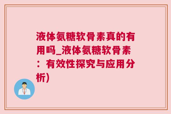 液体氨糖软骨素真的有用吗_液体氨糖软骨素：有效性探究与应用分析)