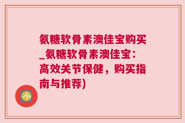 氨糖软骨素澳佳宝购买_氨糖软骨素澳佳宝:高效关节保健,购买指南与推荐) 氨糖软骨素澳佳宝购买_氨糖软骨素澳佳宝:高效关节保健,购买指南与推荐)