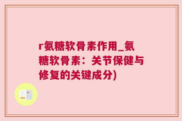 r氨糖软骨素作用_氨糖软骨素：关节保健与修复的关键成分)