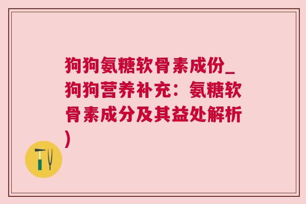 狗狗氨糖软骨素成份_狗狗营养补充：氨糖软骨素成分及其益处解析)