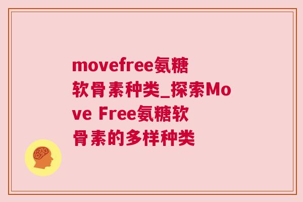 movefree氨糖软骨素种类_探索Move Free氨糖软骨素的多样种类