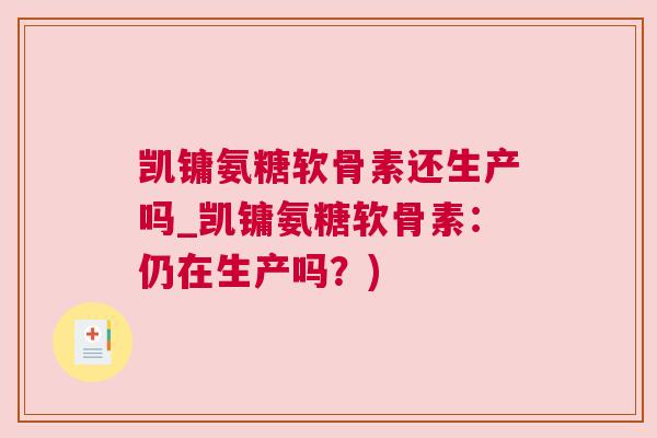 凯镛氨糖软骨素还生产吗_凯镛氨糖软骨素：仍在生产吗？)