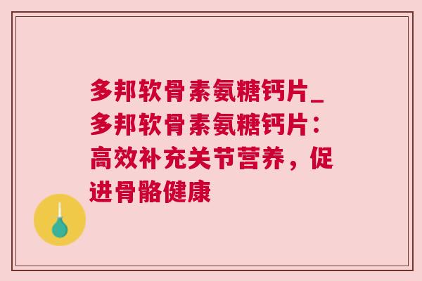 多邦软骨素氨糖钙片_多邦软骨素氨糖钙片：高效补充关节营养，促进骨骼健康