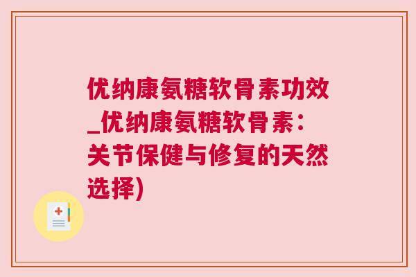 优纳康氨糖软骨素功效_优纳康氨糖软骨素：关节保健与修复的天然选择)