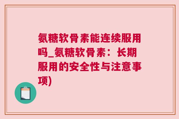 氨糖软骨素能连续服用吗_氨糖软骨素：长期服用的安全性与注意事项)