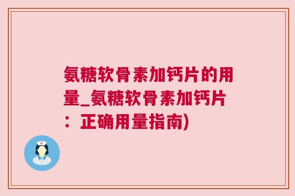 氨糖软骨素加钙片的用量_氨糖软骨素加钙片：正确用量指南)